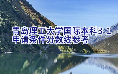 2024青岛理工大学国际本科3+1申请条件（分数线参考）