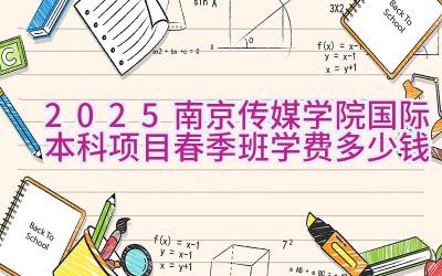 2025南京传媒学院国际本科项目春季班学费多少钱