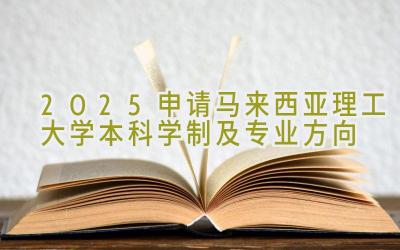 2025申请马来西亚理工大学本科学制及专业方向