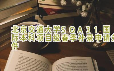 北京交通大学SQA3+1国际本科项目2024级春季补录申请条件