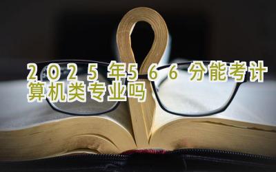 2025年566分能考计算机类专业吗