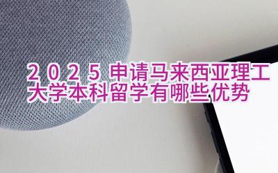 2025申请马来西亚理工大学本科留学有哪些优势