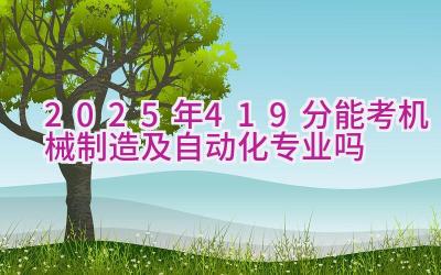 2025年419分能考机械制造及自动化专业吗