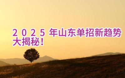 2025年山东单招新趋势大揭秘！