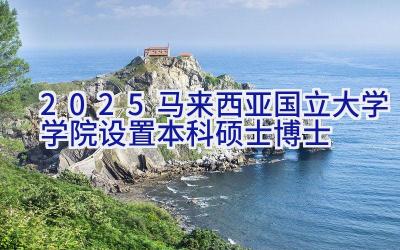 2025马来西亚国立大学学院设置（本科硕士博士）