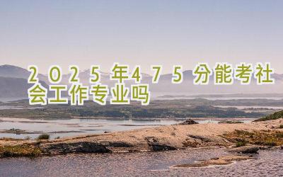 2025年475分能考社会工作专业吗