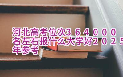 河北高考位次364000名左右报什么大学好（2025年参考）