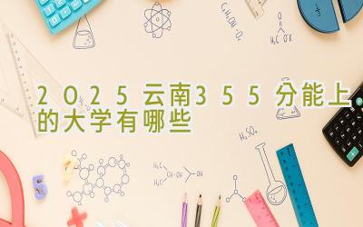 2025云南355分能上的大学有哪些