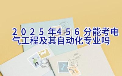 2025年456分能考电气工程及其自动化专业吗