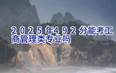 2025年492分能考工商管理类专业吗