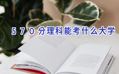 570分理科能考什么大学