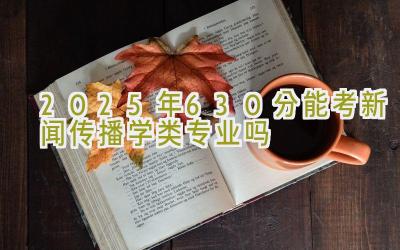 2025年630分能考新闻传播学类专业吗