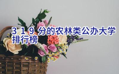 319分的农林类公办大学排行榜