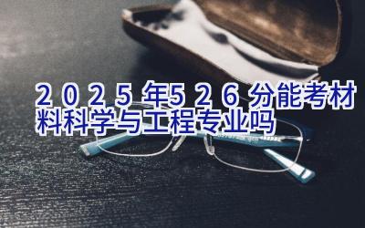 2025年526分能考材料科学与工程专业吗