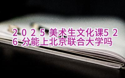 2025美术生文化课526分能上北京联合大学吗