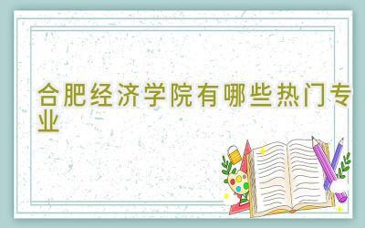 合肥经济学院有哪些热门专业