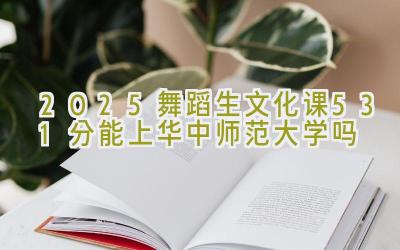 2025舞蹈生文化课531分能上华中师范大学吗