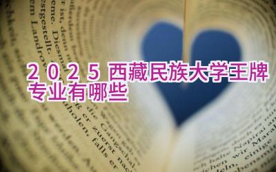 2025西藏民族大学王牌专业有哪些