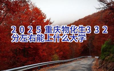 2025重庆物化生332分左右能上什么大学